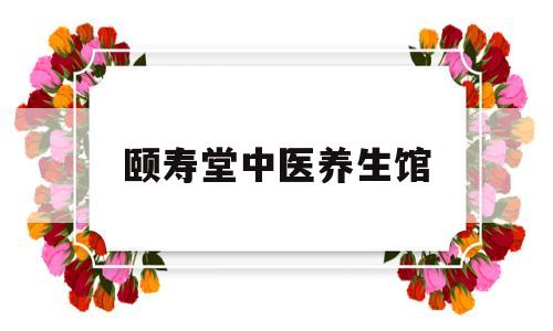 颐寿堂中医养生馆(成都颐寿堂中医馆医生介绍)